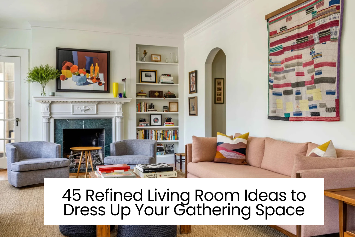 45 Refined Living Room Ideas to Dress Up Your Gathering Space